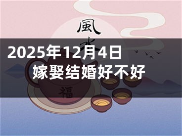 2025年12月4日嫁娶结婚好不好