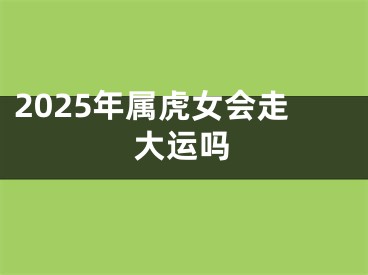 2025年属虎女会走大运吗