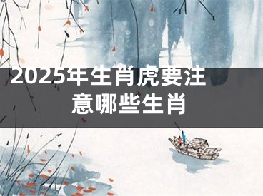 2025年生肖虎要注意哪些生肖