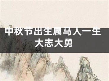 中秋节出生属马人一生大志大勇