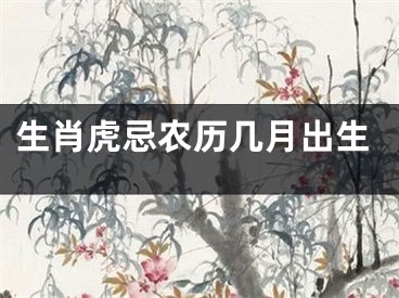 生肖虎忌农历几月出生