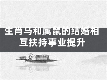 生肖马和属鼠的结婚相互扶持事业提升