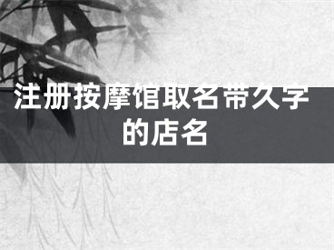 注册按摩馆取名带久字的店名