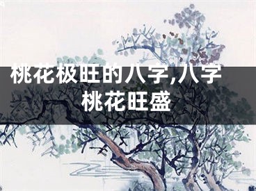 桃花极旺的八字,八字桃花旺盛