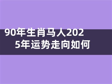 90年生肖马人2025年运势走向如何