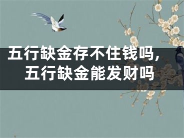 五行缺金存不住钱吗,五行缺金能发财吗