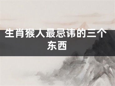 生肖猴人最忌讳的三个东西