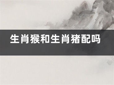 生肖猴和生肖猪配吗