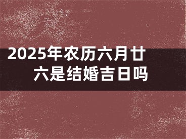 2025年农历六月廿六是结婚吉日吗