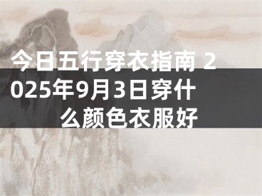 今日五行穿衣指南 2025年9月3日穿什么颜色衣服好