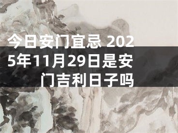 今日安门宜忌 2025年11月29日是安门吉利日子吗