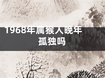 1968年属猴人晚年孤独吗
