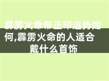 霹雳火命带正印运势如何,霹雳火命的人适合戴什么首饰