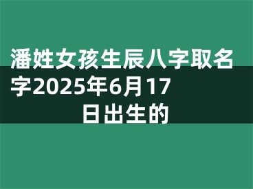 潘姓女孩生辰八字取名字2025年6月17日出生的