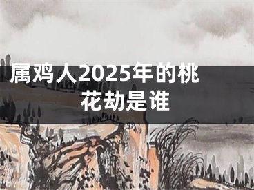 属鸡人2025年的桃花劫是谁