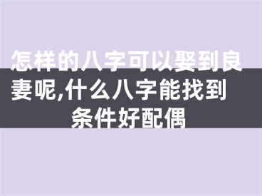 怎样的八字可以娶到良妻呢,什么八字能找到条件好配偶