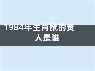 1984年生肖鼠的贵人是谁