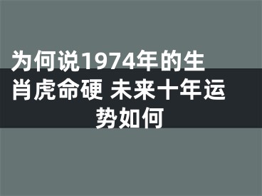 为何说1974年的生肖虎命硬 未来十年运势如何 