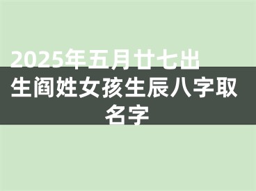 2025年五月廿七出生阎姓女孩生辰八字取名字 