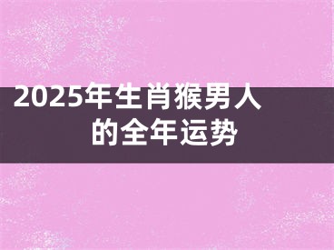 2025年生肖猴男人的全年运势 