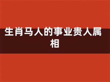 生肖马人的事业贵人属相 