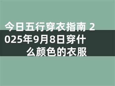 今日五行穿衣指南 2025年9月8日穿什么颜色的衣服 