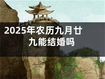 2025年农历九月廿九能结婚吗 