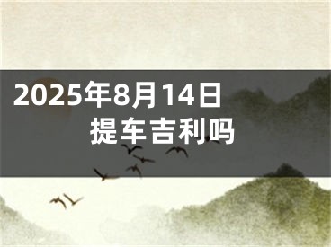 2025年8月14日提车吉利吗