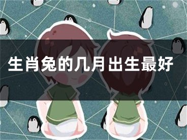 生肖兔的几月出生最好