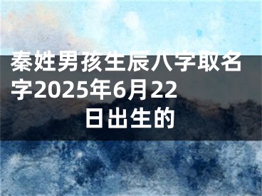 秦姓男孩生辰八字取名字2025年6月22日出生的