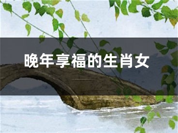 晚年享福的生肖女