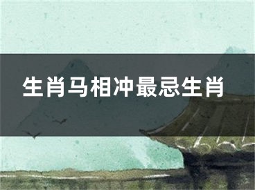生肖马相冲最忌生肖