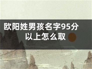 欧阳姓男孩名字95分以上怎么取