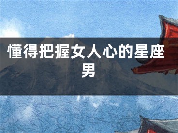 懂得把握女人心的星座男
