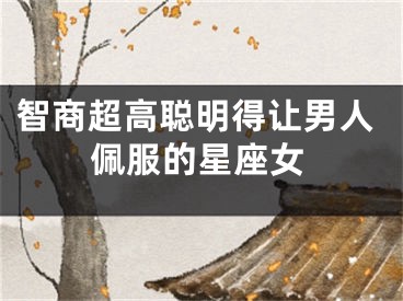 智商超高聪明得让男人佩服的星座女