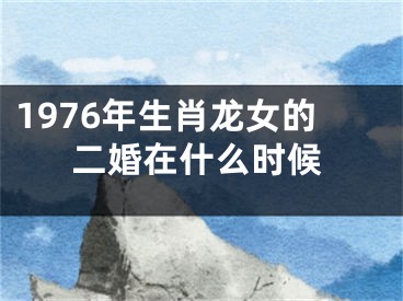 1976年生肖龙女的二婚在什么时候
