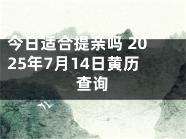 今日适合提亲吗 2025年7月14日黄历查询