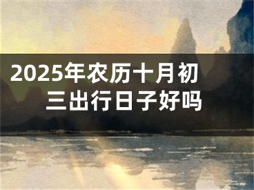 2025年农历十月初三出行日子好吗