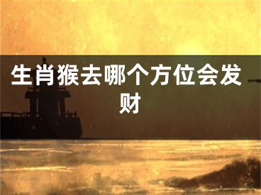 生肖猴去哪个方位会发财