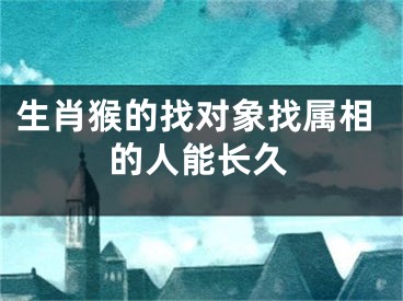 生肖猴的找对象找属相的人能长久