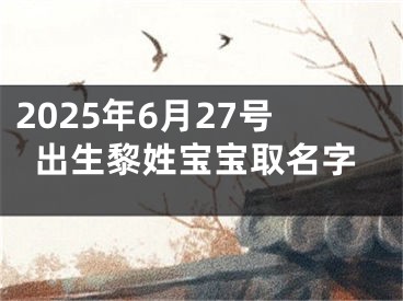 2025年6月27号出生黎姓宝宝取名字