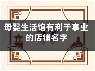 母婴生活馆有利于事业的店铺名字