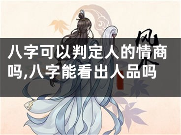 八字可以判定人的情商吗,八字能看出人品吗