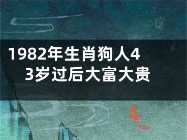 1982年生肖狗人43岁过后大富大贵