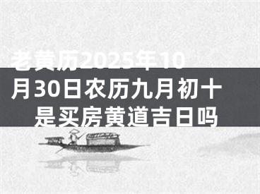 老黄历2025年10月30日农历九月初十是买房黄道吉日吗