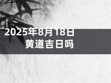 2025年8月18日黄道吉日吗 