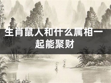 生肖鼠人和什么属相一起能聚财