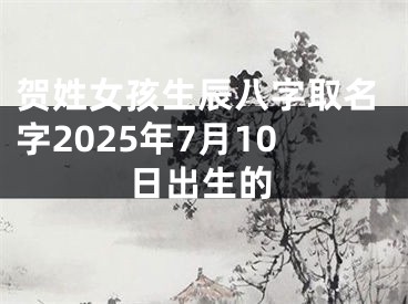贺姓女孩生辰八字取名字2025年7月10日出生的