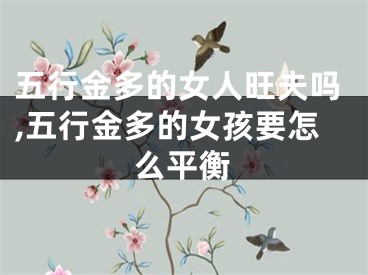 五行金多的女人旺夫吗,五行金多的女孩要怎么平衡