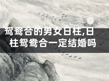 鸳鸯合的男女日柱,日柱鸳鸯合一定结婚吗